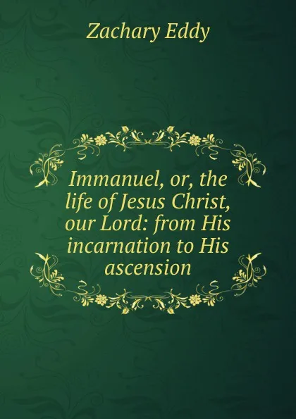 Обложка книги Immanuel, or, the life of Jesus Christ, our Lord: from His incarnation to His ascension, Zachary Eddy