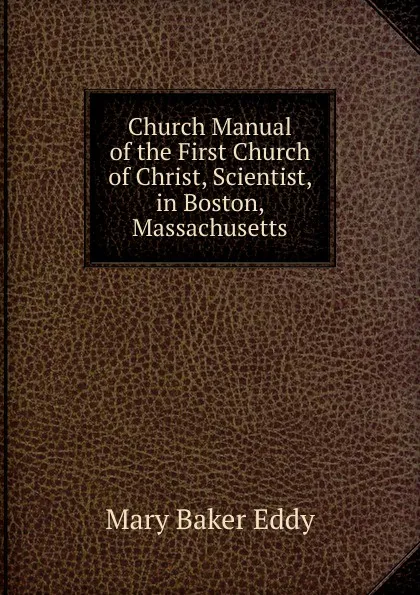 Обложка книги Church Manual of the First Church of Christ, Scientist, in Boston, Massachusetts, Eddy Mary Baker