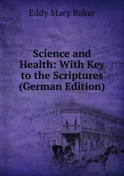 Обложка книги Science and Health: With Key to the Scriptures (German Edition), Eddy Mary Baker