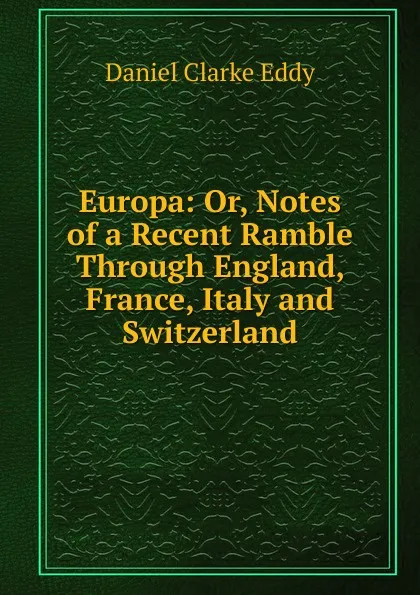 Обложка книги Europa: Or, Notes of a Recent Ramble Through England, France, Italy and Switzerland, Daniel Clarke Eddy