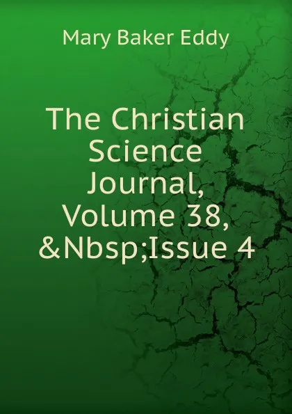 Обложка книги The Christian Science Journal, Volume 38,.Nbsp;Issue 4, Eddy Mary Baker