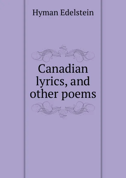 Обложка книги Canadian lyrics, and other poems, Hyman Edelstein