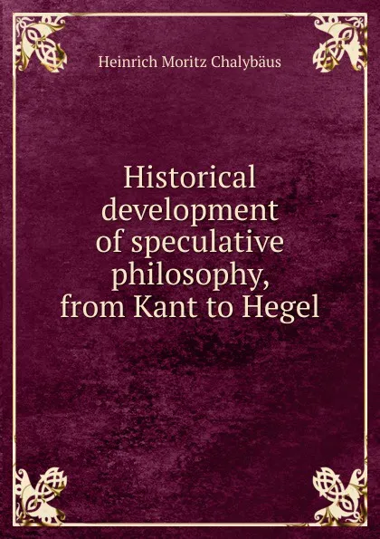 Обложка книги Historical development of speculative philosophy, from Kant to Hegel, Heinrich Moritz Chalybäus