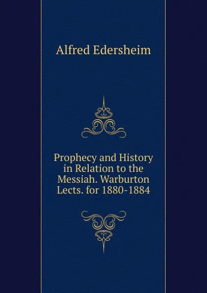 Обложка книги Prophecy and History in Relation to the Messiah. Warburton Lects. for 1880-1884, Edersheim Alfred