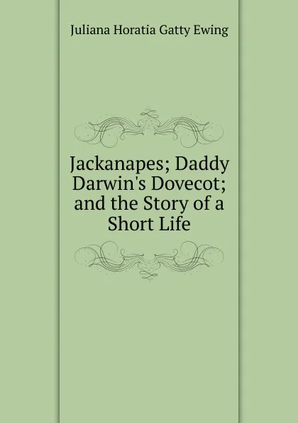 Обложка книги Jackanapes; Daddy Darwin.s Dovecot; and the Story of a Short Life, Juliana Horatia Gatty Ewing