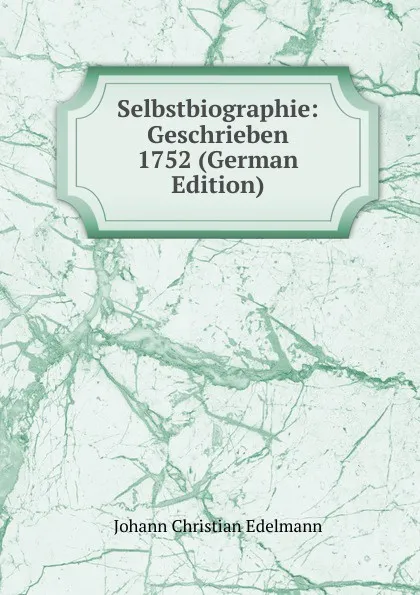 Обложка книги Selbstbiographie: Geschrieben 1752 (German Edition), Johann Christian Edelmann