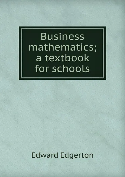 Обложка книги Business mathematics; a textbook for schools, Edward Edgerton