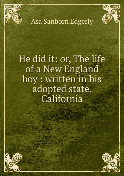 Обложка книги He did it: or, The life of a New England boy : written in his adopted state, California, Asa Sanborn Edgerly