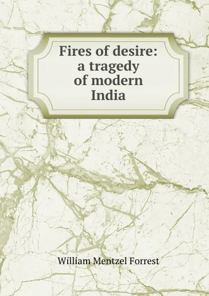 Обложка книги Fires of desire: a tragedy of modern India, William Mentzel Forrest