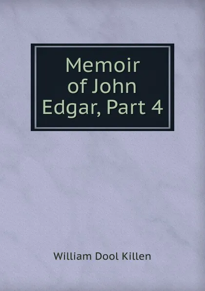 Обложка книги Memoir of John Edgar, Part 4, William Dool Killen