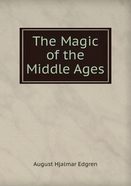 Обложка книги The Magic of the Middle Ages, August Hjalmar Edgren