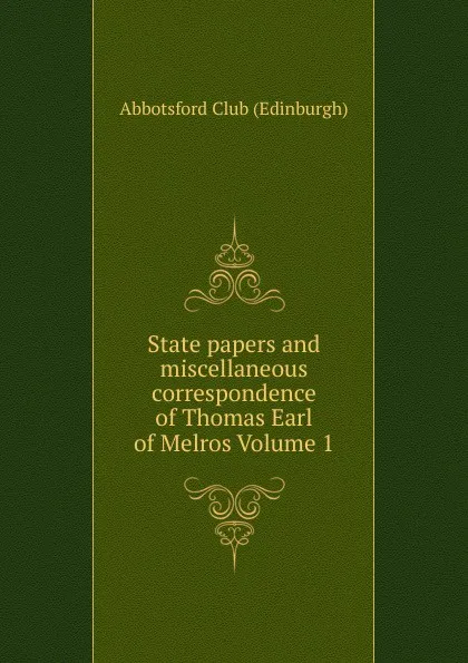 Обложка книги State papers and miscellaneous correspondence of Thomas Earl of Melros Volume 1, Abbotsford Club (Edinburgh)