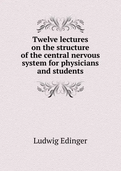 Обложка книги Twelve lectures on the structure of the central nervous system for physicians and students, Ludwig Edinger