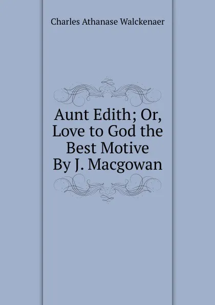 Обложка книги Aunt Edith; Or, Love to God the Best Motive By J. Macgowan., Charles Athanase Walckenaer