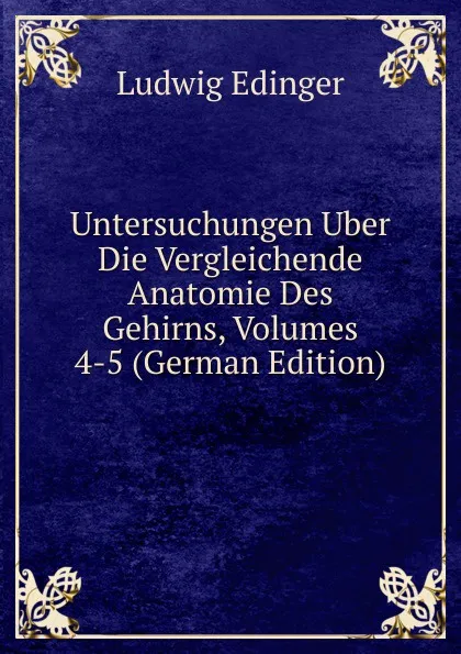 Обложка книги Untersuchungen Uber Die Vergleichende Anatomie Des Gehirns, Volumes 4-5 (German Edition), Ludwig Edinger