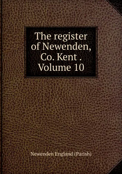 Обложка книги The register of Newenden, Co. Kent . Volume 10, Newenden England (Parish)