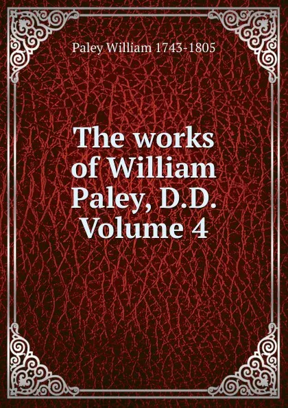 Обложка книги The works of William Paley, D.D. Volume 4, William Paley