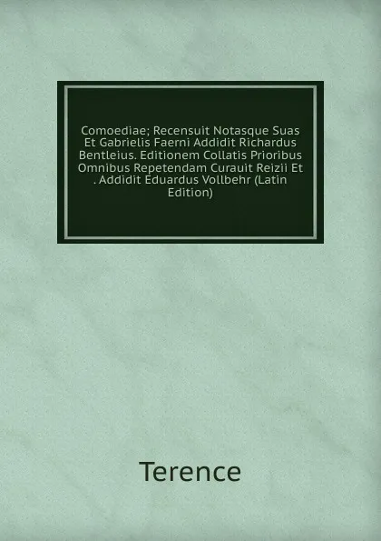 Обложка книги Comoediae; Recensuit Notasque Suas Et Gabrielis Faerni Addidit Richardus Bentleius. Editionem Collatis Prioribus Omnibus Repetendam Curauit Reizii Et . Addidit Eduardus Vollbehr (Latin Edition), Terence