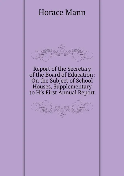 Обложка книги Report of the Secretary of the Board of Education: On the Subject of School Houses, Supplementary to His First Annual Report, Horace Mann