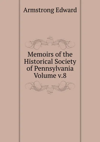 Обложка книги Memoirs of the Historical Society of Pennsylvania Volume v.8, Armstrong Edward