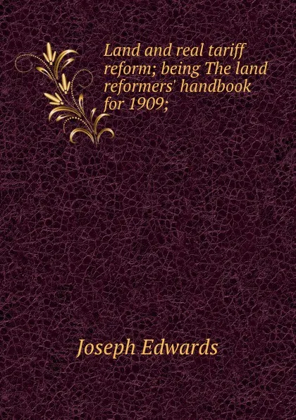 Обложка книги Land and real tariff reform; being The land reformers. handbook for 1909;, Joseph Edwards