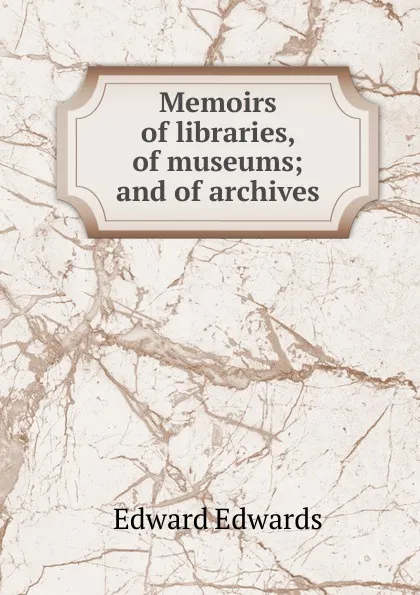 Обложка книги Memoirs of libraries, of museums; and of archives., Edward Edwards