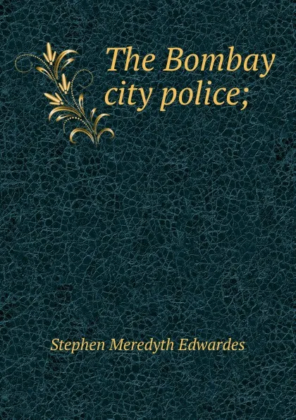 Обложка книги The Bombay city police;, Stephen Meredyth Edwardes