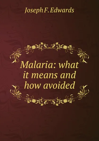 Обложка книги Malaria: what it means and how avoided, Joseph F. Edwards