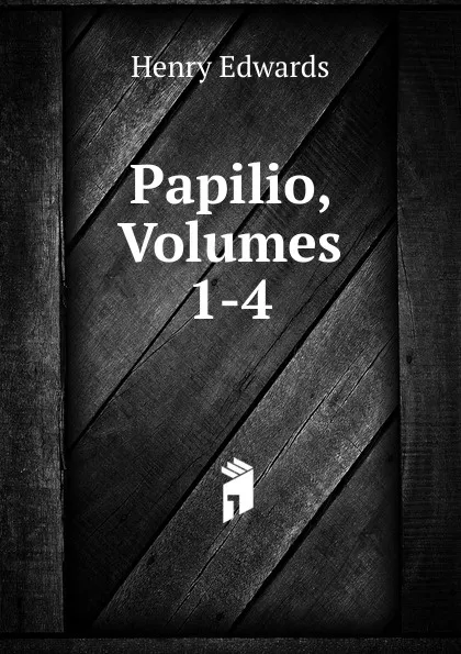 Обложка книги Papilio, Volumes 1-4, Henry Edwards