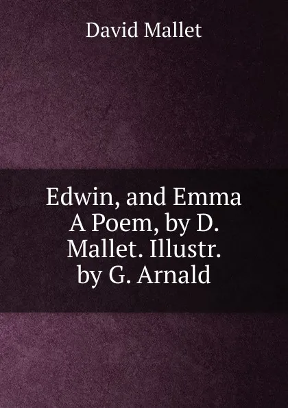 Обложка книги Edwin, and Emma A Poem, by D. Mallet. Illustr. by G. Arnald, David Mallet