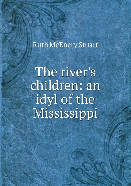 Обложка книги The river.s children: an idyl of the Mississippi, Ruth McEnery Stuart