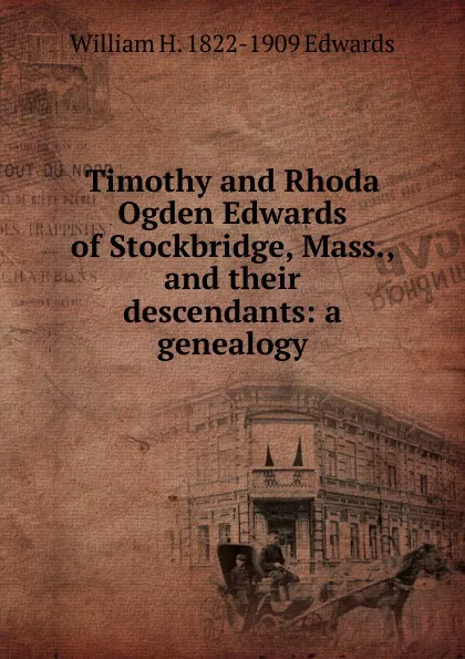 Обложка книги Timothy and Rhoda Ogden Edwards of Stockbridge, Mass., and their descendants: a genealogy, William H. 1822-1909 Edwards