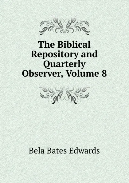 Обложка книги The Biblical Repository and Quarterly Observer, Volume 8, Bela Bates Edwards