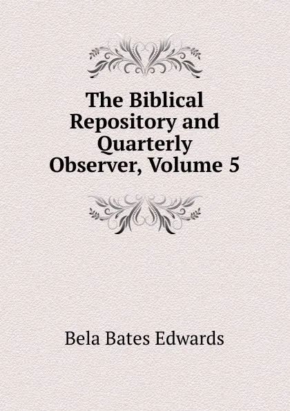 Обложка книги The Biblical Repository and Quarterly Observer, Volume 5, Bela Bates Edwards