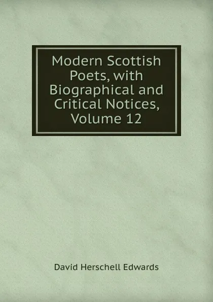 Обложка книги Modern Scottish Poets, with Biographical and Critical Notices, Volume 12, David Herschell Edwards