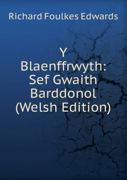 Обложка книги Y Blaenffrwyth: Sef Gwaith Barddonol (Welsh Edition), Richard Foulkes Edwards