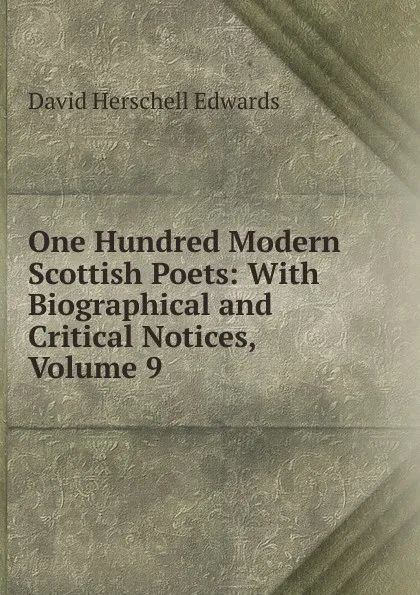 Обложка книги One Hundred Modern Scottish Poets: With Biographical and Critical Notices, Volume 9, David Herschell Edwards