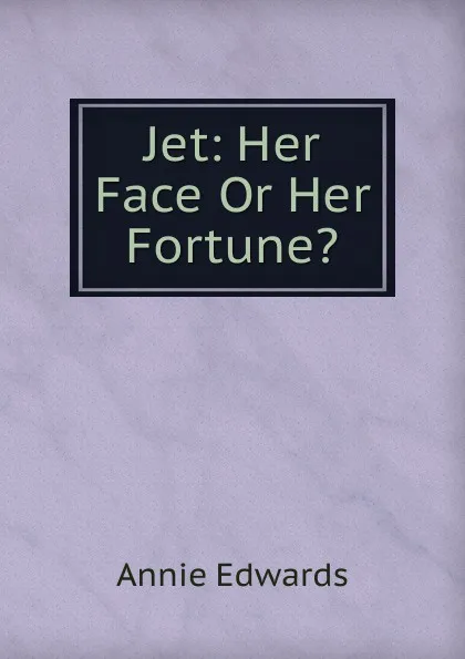 Обложка книги Jet: Her Face Or Her Fortune., Edwards Annie