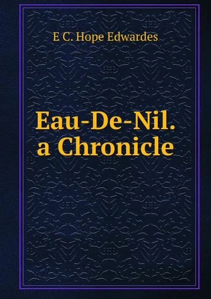 Обложка книги Eau-De-Nil. a Chronicle, E C. Hope Edwardes