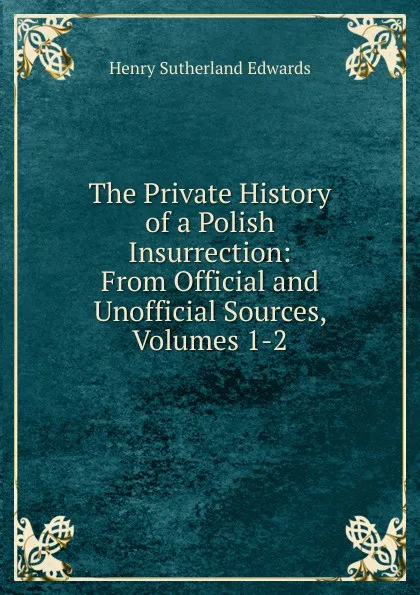 Обложка книги The Private History of a Polish Insurrection: From Official and Unofficial Sources, Volumes 1-2, Henry Sutherland Edwards