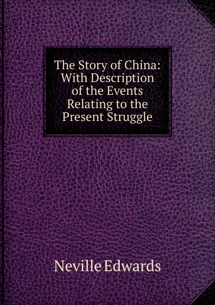 Обложка книги The Story of China: With Description of the Events Relating to the Present Struggle, Neville Edwards