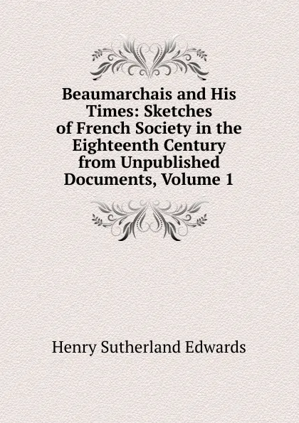 Обложка книги Beaumarchais and His Times: Sketches of French Society in the Eighteenth Century from Unpublished Documents, Volume 1, Henry Sutherland Edwards