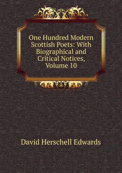 Обложка книги One Hundred Modern Scottish Poets: With Biographical and Critical Notices, Volume 10, David Herschell Edwards