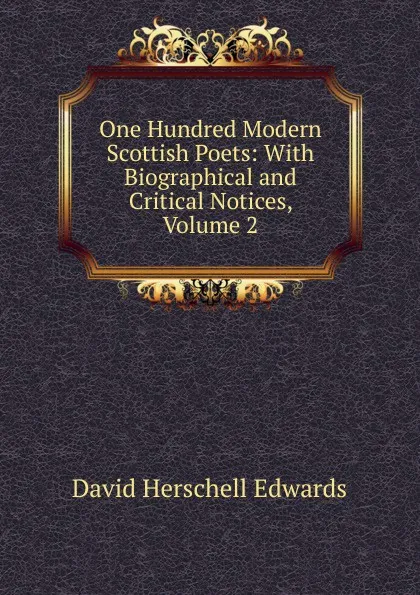 Обложка книги One Hundred Modern Scottish Poets: With Biographical and Critical Notices, Volume 2, David Herschell Edwards