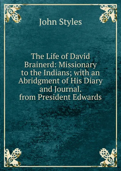 Обложка книги The Life of David Brainerd: Missionary to the Indians; with an Abridgment of His Diary and Journal. from President Edwards, John Styles