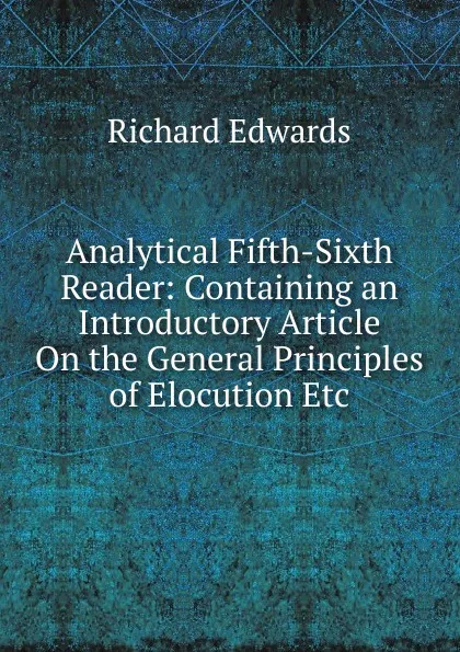 Обложка книги Analytical Fifth-Sixth Reader: Containing an Introductory Article On the General Principles of Elocution Etc., Richard Edwards