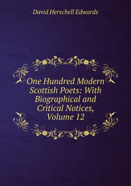 Обложка книги One Hundred Modern Scottish Poets: With Biographical and Critical Notices, Volume 12, David Herschell Edwards