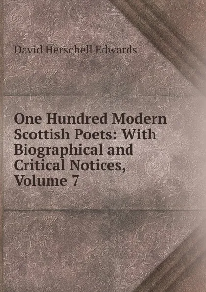 Обложка книги One Hundred Modern Scottish Poets: With Biographical and Critical Notices, Volume 7, David Herschell Edwards