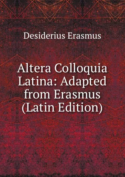 Обложка книги Altera Colloquia Latina: Adapted from Erasmus (Latin Edition), Erasmus Desiderius