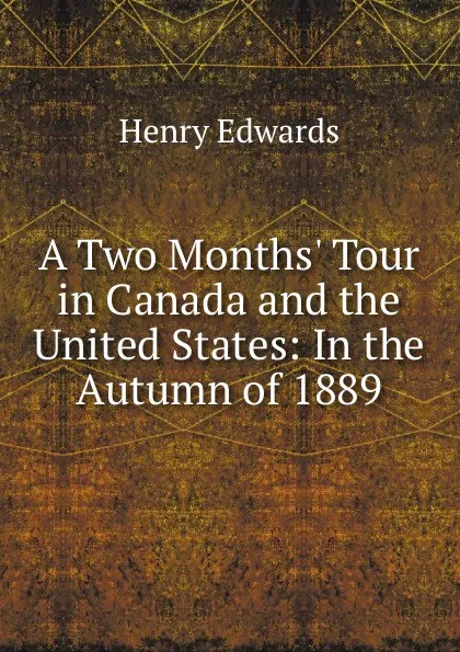 Обложка книги A Two Months. Tour in Canada and the United States: In the Autumn of 1889, Henry Edwards